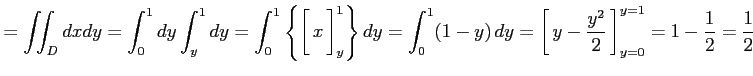 $\displaystyle =\iint_{D}dxdy= \int_{0}^{1}dy\int_{y}^{1}dy= \int_{0}^{1}\left\{...
...em depth0.1em\,{y-\frac{y^2}{2}}\,\right]_{y=0}^{y=1}=1-\frac{1}{2}=\frac{1}{2}$