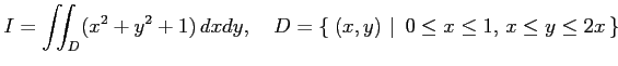 $\displaystyle I=\iint_D(x^2+y^2+1)\,dxdy, \quad D=\left\{\left.\,{(x,y)}\,\,\right\vert\,\,{0\leq x\leq 1,\,x\leq y\leq 2x}\,\right\}$