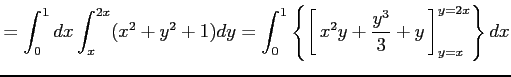 $\displaystyle =\int_{0}^{1}dx\int_{x}^{2x}(x^2+y^2+1)dy= \int_{0}^{1}\left\{\le...
...5em width0em depth0.1em\,{x^2y+\frac{y^3}{3}+y}\,\right]_{y=x}^{y=2x}\right\}dx$