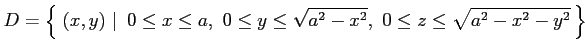 $\displaystyle D=\left\{\left.\,{(x,y)}\,\,\right\vert\,\,{ 0\leq x\leq a,\,\, 0\leq y\leq\sqrt{a^2-x^2},\,\, 0\leq z\leq\sqrt{a^2-x^2-y^2}}\,\right\}$