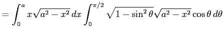 $\displaystyle = \int_{0}^{a}x\sqrt{a^2-x^2}\,dx \int_{0}^{\pi/2} \sqrt{1-\sin^2\theta}\sqrt{a^2-x^2}\cos\theta\,d\theta$