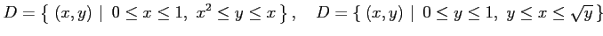 $\displaystyle D=\left\{\left.\,{(x,y)}\,\,\right\vert\,\,{0\leq x\leq1,\,\, x^2...
....\,{(x,y)}\,\,\right\vert\,\,{0\leq y\leq1,\,\, y\leq x\leq \sqrt{y}}\,\right\}$