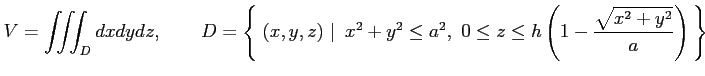 $\displaystyle V=\iiint_{D}dxdydz, \qquad D=\left\{\left.\,{(x,y,z)}\,\,\right\v...
...y^2\leq a^2,\,\,0\leq z\leq h\left(1-\frac{\sqrt{x^2+y^2}}{a}\right)}\,\right\}$