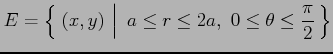 $\displaystyle E=\left\{\left.\,{(x,y)\vrule height1em width0em depth0.1em}\,\,\right\vert\,\,{a\leq r\leq2a,\,\,0\leq\theta\leq\frac{\pi}{2}}\,\right\}$