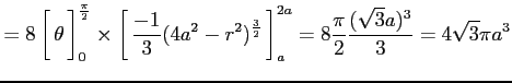 $\displaystyle =8 \left[\vrule height1.5em width0em depth0.1em\,{\theta}\,\right...
...}}}\,\right]_{a}^{2a}= 8\frac{\pi}{2}\frac{(\sqrt{3}a)^3}{3} = 4\sqrt{3}\pi a^3$