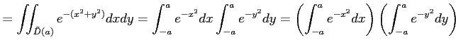$\displaystyle = \iint_{\tilde{D}(a)}e^{-(x^2+y^2)}dxdy= \int_{-a}^{a}e^{-x^2}dx...
...2}dy= \left(\int_{-a}^{a}e^{-x^2}dx\right) \left(\int_{-a}^{a}e^{-y^2}dy\right)$