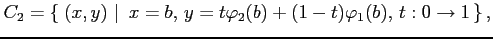 $\displaystyle C_2=\left\{\left.\,{(x,y)}\,\,\right\vert\,\,{x=b,\,y=t\varphi_2(b)+(1-t)\varphi_1(b),\,t:0\to 1}\,\right\},$