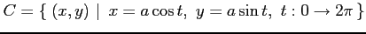 $\displaystyle C=\left\{\left.\,{(x,y)}\,\,\right\vert\,\,{x=a\cos t,\,\, y=a\sin t,\,\, t:0\to2\pi}\,\right\}$