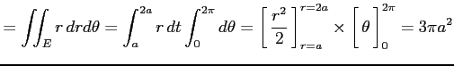 $\displaystyle =\iint_{E}r\,drd\theta= \int_{a}^{2a}r\,dt\int_{0}^{2\pi}d\theta=...
...[\vrule height1.5em width0em depth0.1em\,{\theta}\,\right]_{0}^{2\pi}= 3\pi a^2$