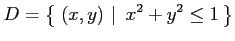 $\displaystyle D=\left\{\left.\,{(x,y)}\,\,\right\vert\,\,{x^2+y^2\leq 1}\,\right\}$