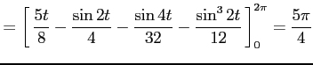 $\displaystyle = \left[\vrule height1.5em width0em depth0.1em\,{\frac{5t}{8} -\f...
...-\frac{\sin 4t}{32} -\frac{\sin^3 2t}{12} }\,\right]_{0}^{2\pi} =\frac{5\pi}{4}$