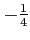 $ -\frac{1}{4}$