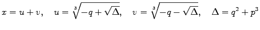 $\displaystyle x=u+v,\quad u=\sqrt[3]{-q+\sqrt{\Delta}},\quad v=\sqrt[3]{-q-\sqrt{\Delta}},\quad \Delta=q^{2}+p^{3}$